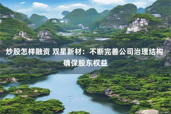 炒股怎样融资 双星新材：不断完善公司治理结构 确保股东权益