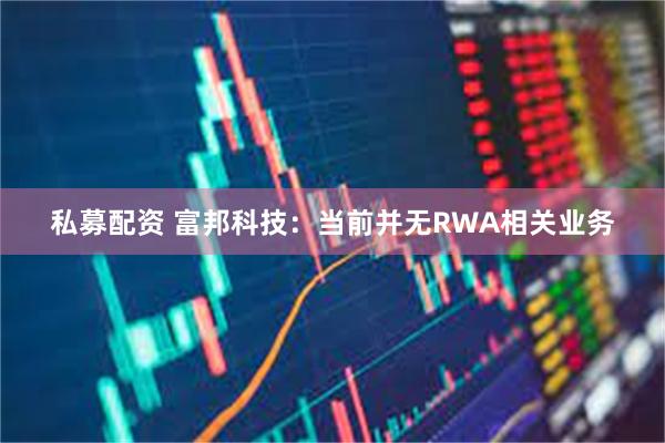 私募配资 富邦科技：当前并无RWA相关业务