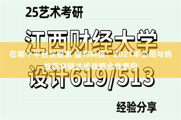 在哪个平台买股票 富邦科技：2021年公司与蚂蚁区块链达成战略合作意向