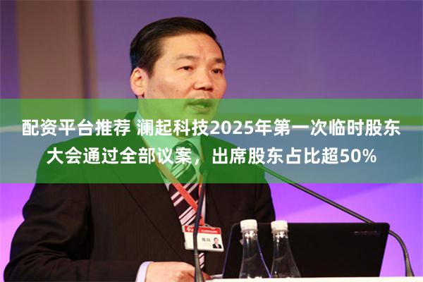 配资平台推荐 澜起科技2025年第一次临时股东大会通过全部议案，出席股东占比超50%