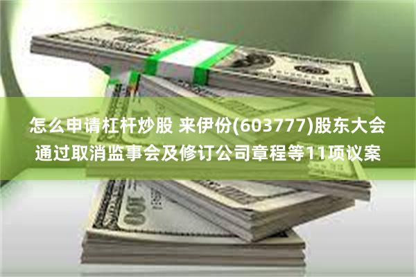 怎么申请杠杆炒股 来伊份(603777)股东大会通过取消监事会及修订公司章程等11项议案