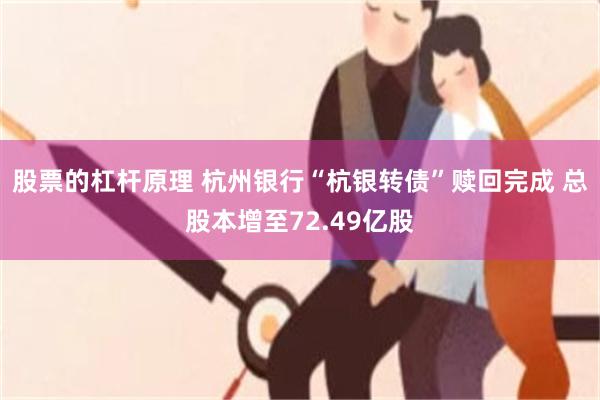 股票的杠杆原理 杭州银行“杭银转债”赎回完成 总股本增至72.49亿股