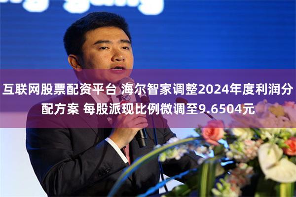 互联网股票配资平台 海尔智家调整2024年度利润分配方案 每股派现比例微调至9.6504元
