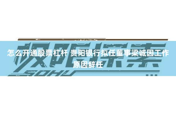 怎么开通股票杠杆 贵阳银行拟任董事梁诚因工作原因辞任