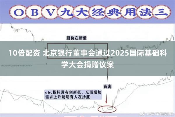 10倍配资 北京银行董事会通过2025国际基础科学大会捐赠议案