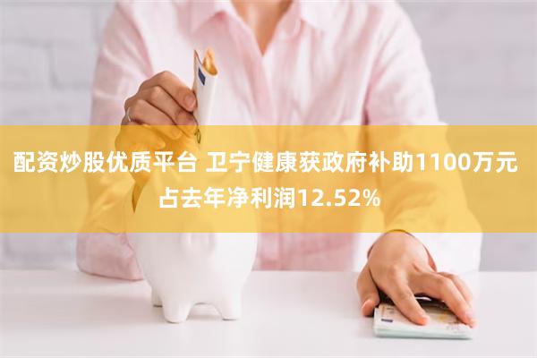 配资炒股优质平台 卫宁健康获政府补助1100万元 占去年净利润12.52%