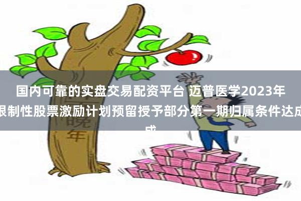 国内可靠的实盘交易配资平台 迈普医学2023年限制性股票激励计划预留授予部分第一期归属条件达成
