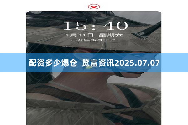 配资多少爆仓  览富资讯2025.07.07