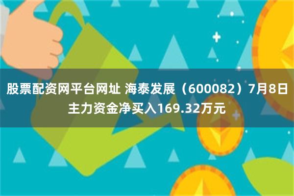 股票配资网平台网址 海泰发展（600082）7月8日主力资金净买入169.32万元