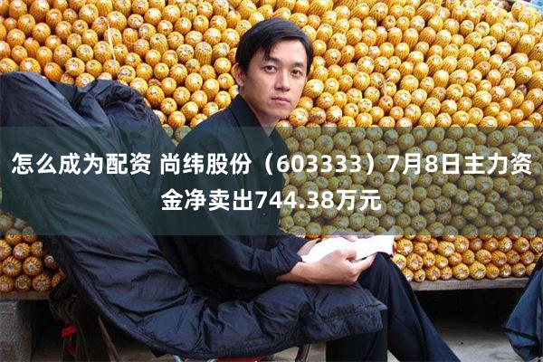 怎么成为配资 尚纬股份（603333）7月8日主力资金净卖出744.38万元