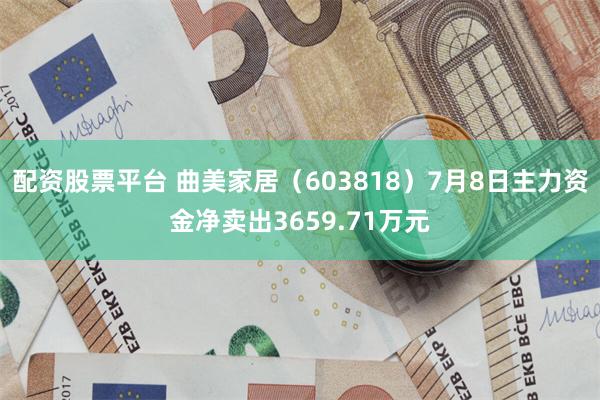 配资股票平台 曲美家居（603818）7月8日主力资金净卖出3659.71万元