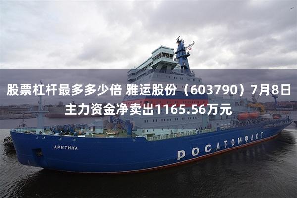 股票杠杆最多多少倍 雅运股份（603790）7月8日主力资金净卖出1165.56万元