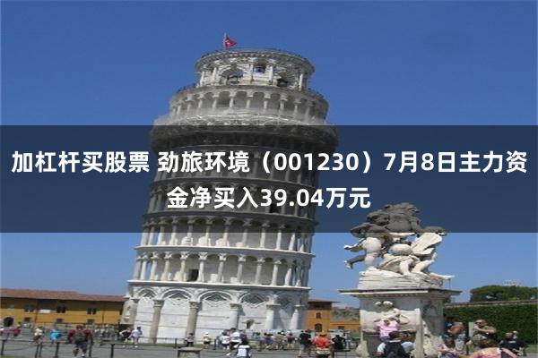加杠杆买股票 劲旅环境（001230）7月8日主力资金净买入39.04万元