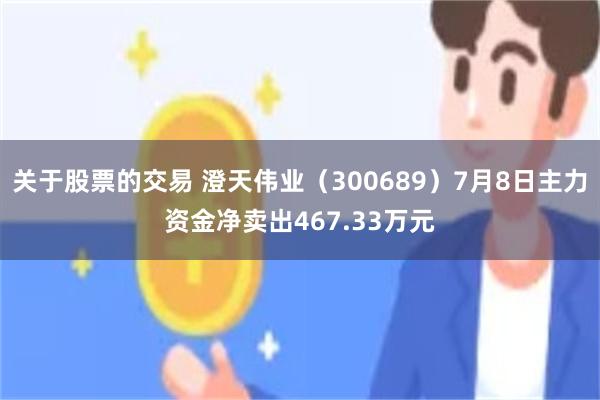 关于股票的交易 澄天伟业（300689）7月8日主力资金净卖出467.33万元