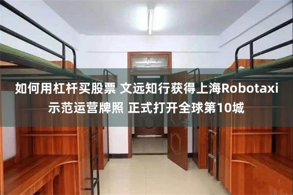 如何用杠杆买股票 文远知行获得上海Robotaxi示范运营牌照 正式打开全球第10城