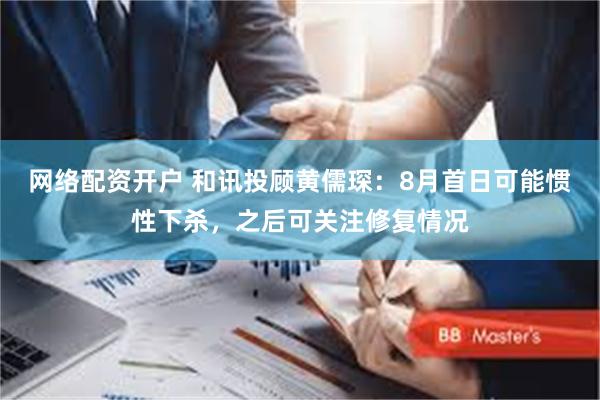 网络配资开户 和讯投顾黄儒琛：8月首日可能惯性下杀，之后可关注修复情况