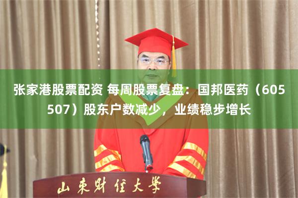张家港股票配资 每周股票复盘:国邦医药(605507)股东户数减少,业绩稳步增长