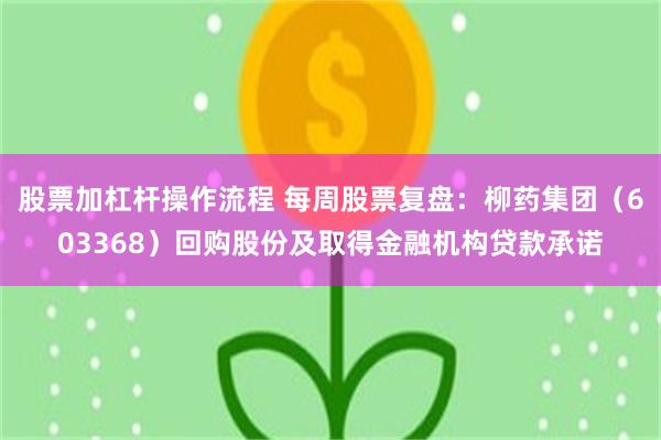 股票加杠杆操作流程 每周股票复盘:柳药集团(603368)回购股份及取得金融机构贷款承诺