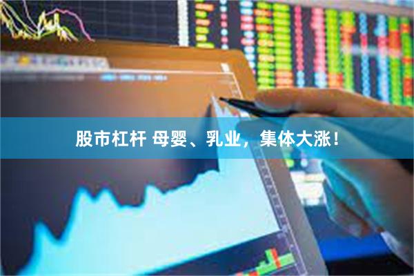 股市杠杆 母婴、乳业,集体大涨!