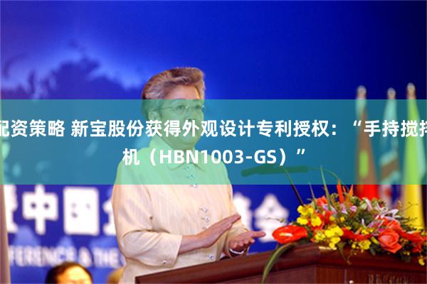配资策略 新宝股份获得外观设计专利授权：“手持搅拌机（HBN1003-GS）”