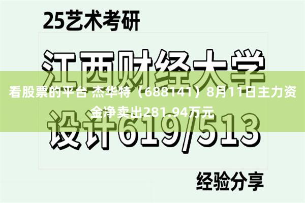 看股票的平台 杰华特（688141）8月11日主力资金净卖出281.94万元