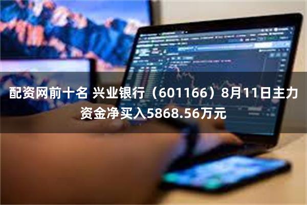 配资网前十名 兴业银行（601166）8月11日主力资金净买入5868.56万元