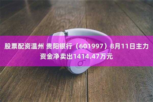 股票配资温州 贵阳银行（601997）8月11日主力资金净卖出1414.47万元