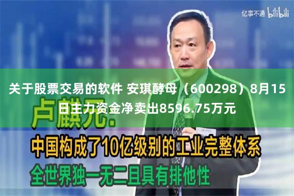 关于股票交易的软件 安琪酵母（600298）8月15日主力资金净卖出8596.75万元