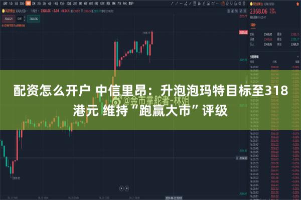 配资怎么开户 中信里昂：升泡泡玛特目标至318港元 维持“跑赢大市”评级