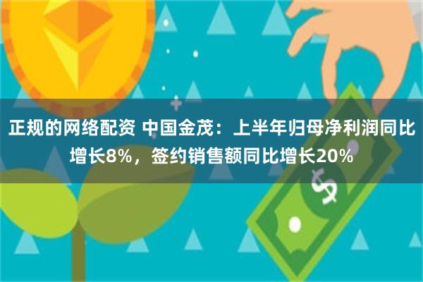 正规的网络配资 中国金茂：上半年归母净利润同比增长8%，签约销售额同比增长20%