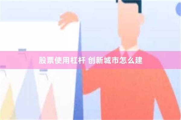 股票使用杠杆 创新城市怎么建