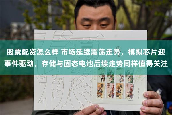 股票配资怎么样 市场延续震荡走势，模拟芯片迎事件驱动，存储与固态电池后续走势同样值得关注