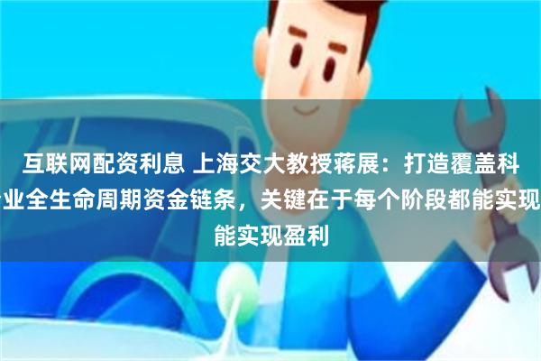互联网配资利息 上海交大教授蒋展：打造覆盖科技企业全生命周期资金链条，关键在于每个阶段都能实现盈利