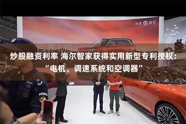 炒股融资利率 海尔智家获得实用新型专利授权:“电机、调速系统和空调器”