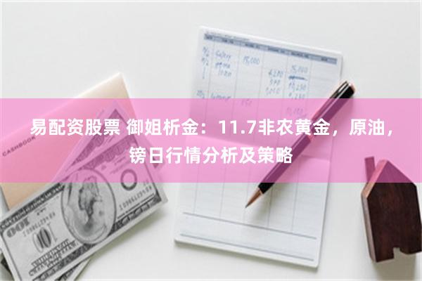 易配资股票 御姐析金：11.7非农黄金，原油，镑日行情分析及策略