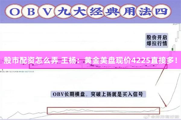 股市配资怎么弄 王杨：黄金美盘现价4225直接多！