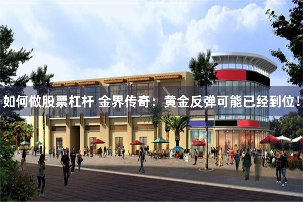 如何做股票杠杆 金界传奇：黄金反弹可能已经到位！