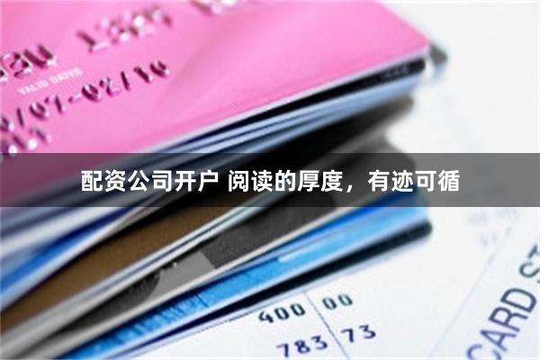 配资公司开户 阅读的厚度，有迹可循