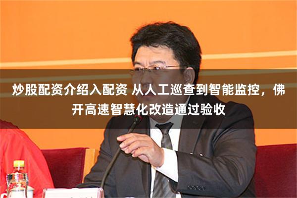 炒股配资介绍入配资 从人工巡查到智能监控，佛开高速智慧化改造通过验收