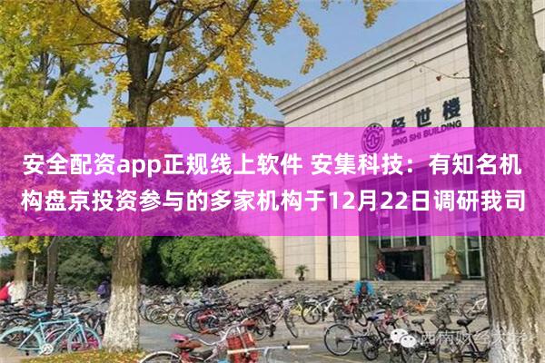 安全配资app正规线上软件 安集科技：有知名机构盘京投资参与的多家机构于12月22日调研我司