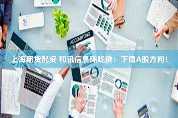 上海期货配资 和讯信息陈晓俊：下周A股方向！