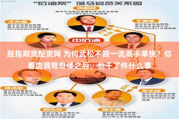 股指期货配资网 为何武松不跟一流高手单挑？你看血溅鸳鸯楼之后，他干了件什么事