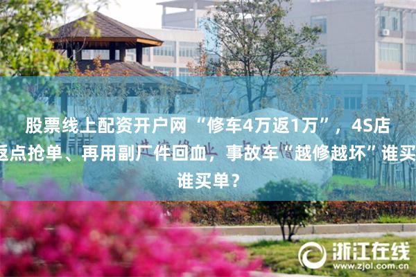 股票线上配资开户网 “修车4万返1万”，4S店高返点抢单、再用副厂件回血，事故车“越修越坏”谁买单？