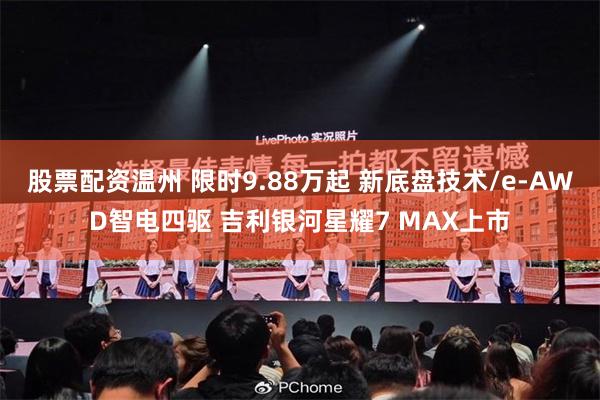 股票配资温州 限时9.88万起 新底盘技术/e-AWD智电四驱 吉利银河星耀7 MAX上市