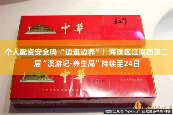 个人配资安全吗 “边逛边养”！海珠区江南西第二届“溪游记·养生局”持续至24日