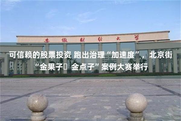可信赖的股票投资 跑出治理“加速度”，北京街“金果子・金点子”案例大赛举行