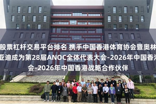 股票杠杆交易平台排名 携手中国香港体育协会暨奥林匹克委员会 比亚迪成为第28届ANOC全体代表大会-2026年中国香港战略合作伙伴
