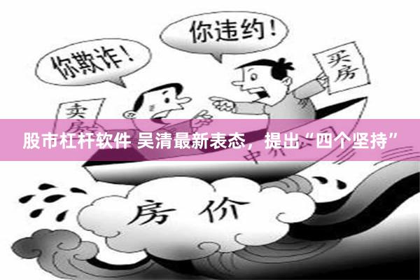 股市杠杆软件 吴清最新表态，提出“四个坚持”
