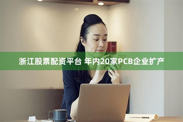 浙江股票配资平台 年内20家PCB企业扩产