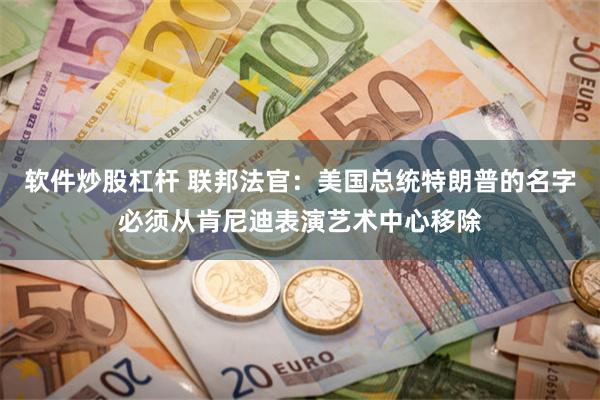 软件炒股杠杆 联邦法官：美国总统特朗普的名字必须从肯尼迪表演艺术中心移除